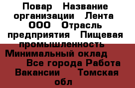 Повар › Название организации ­ Лента, ООО › Отрасль предприятия ­ Пищевая промышленность › Минимальный оклад ­ 20 000 - Все города Работа » Вакансии   . Томская обл.